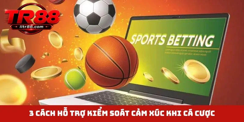 3 cách hỗ trợ kiểm soát cảm xúc khi cá cược