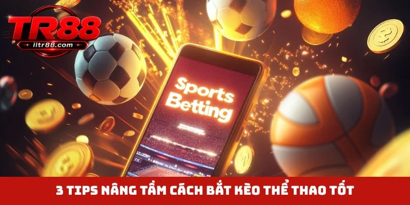 3 tips nâng tầm cách bắt kèo thể thao tốt
