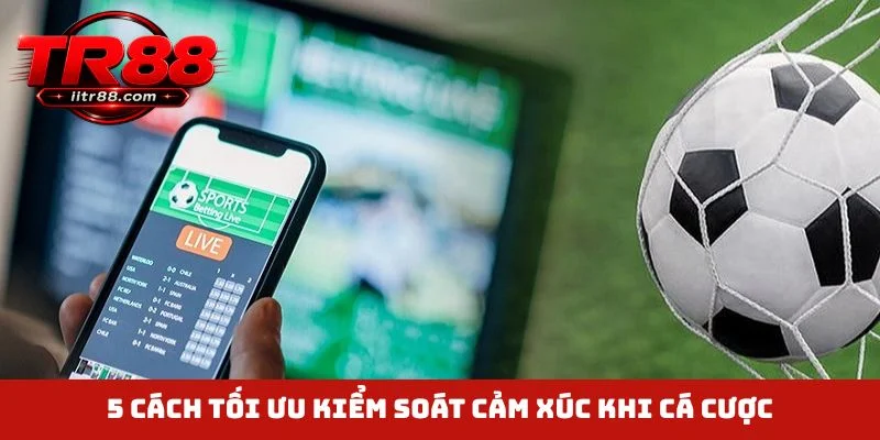 5 cách tối ưu kiểm soát cảm xúc khi cá cược