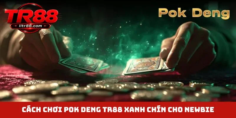 Cách chơi Pok Deng TR88 xanh chín cho newbie